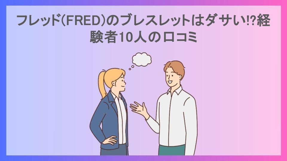 フレッド(FRED)のブレスレットはダサい!?経験者10人の口コミ